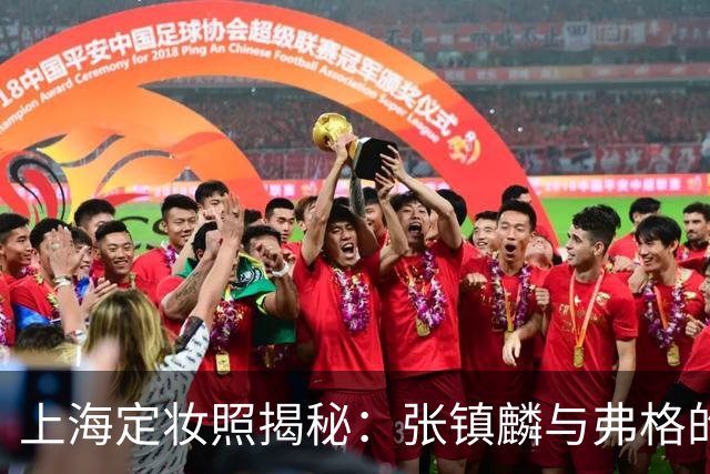 上海定妆照揭秘：张镇麟与弗格的欢庆手势象征四冠荣耀