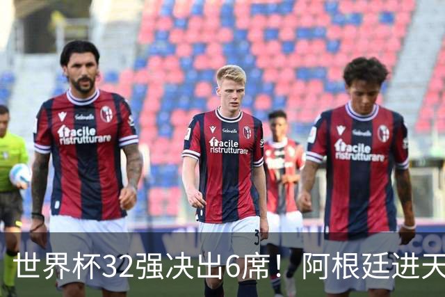 世界杯32强决出6席！阿根廷进天堂半区，避开5大前冠军，4强稳了