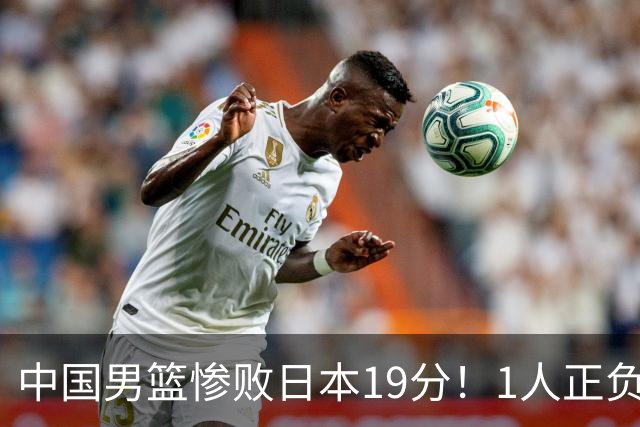 中国男篮惨败日本19分！1人正负值-22太辣眼，下场若再输就出局