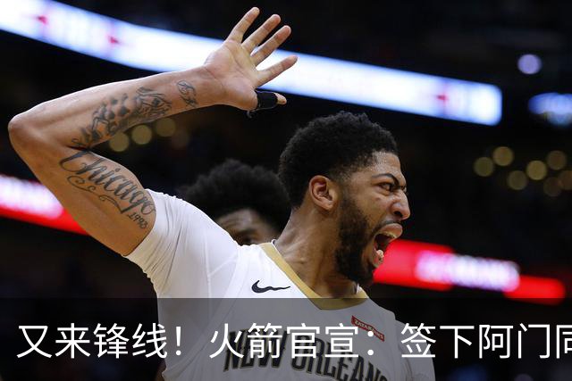 又来锋线！火箭官宣：签下阿门同届35号秀！
