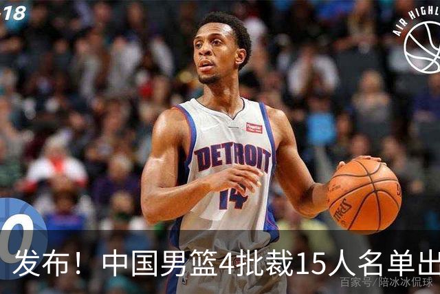 发布！中国男篮4批裁15人名单出炉，胡明轩徐杰离队周琦因伤落选