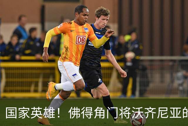 国家英雄！佛得角门将沃齐尼亚的名字被用作当地街道命名