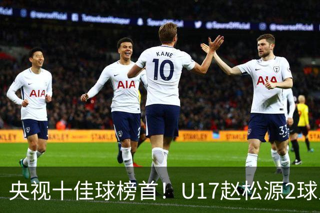 央视十佳球榜首！U17赵松源2球入选，单挑阿森纳破门登顶