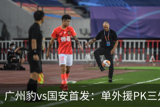 广州豹vs国安首发：单外援PK三外援，黄晟豪、张稀哲先发