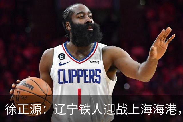 徐正源：辽宁铁人迎战上海海港，两连胜后需保持谦逊