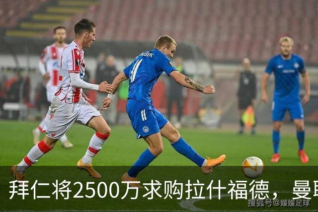 拜仁将2500万求购拉什福德，曼联愿接受！拉师傅同意三条件可加盟