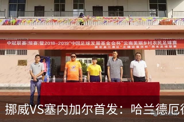 挪威VS塞内加尔首发：哈兰德厄德高领军 马内搭杰克逊