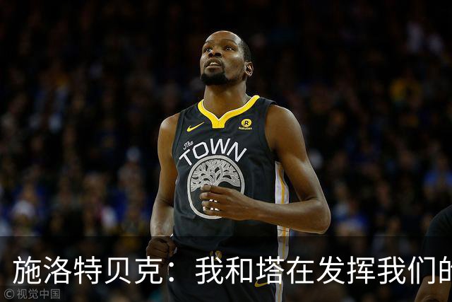 施洛特贝克：我和塔在发挥我们的能力后 乃是全世界最出色的组合