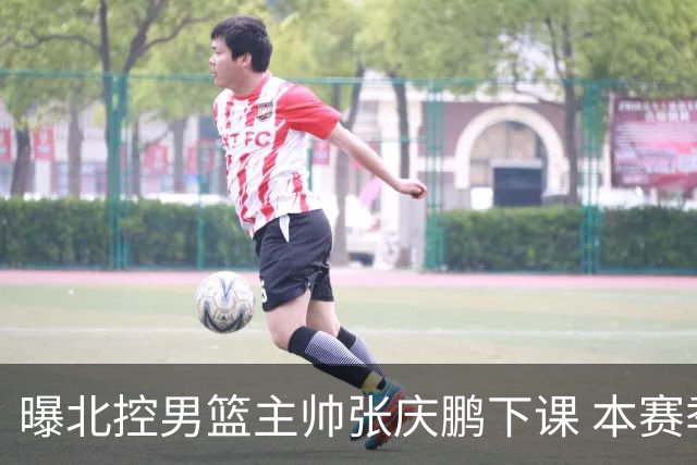 曝北控男篮主帅张庆鹏下课 本赛季未能打进季后赛