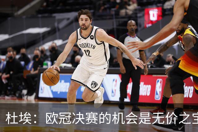 杜埃：欧冠决赛的机会是无价之宝