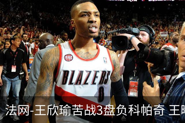 法网-王欣瑜苦战3盘负科帕奇 王曦雨收退赛礼首进32强