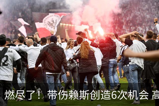 燃尽了！带伤赖斯创造6次机会 高于大英4前场却无用功