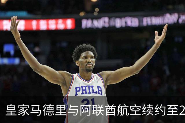 皇家马德里与阿联酋航空续约至2031：西甲史上最长球衣赞助，伯纳乌的新十年