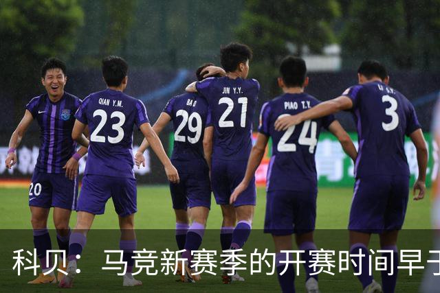 科贝：马竞新赛季的开赛时间早于皇马和巴萨，系俱乐部主动申请