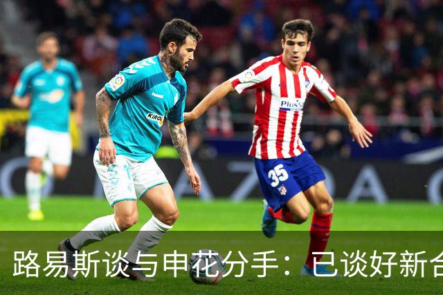 路易斯谈与申花分手：已谈好新合同，度假时俱乐部让我不用回来