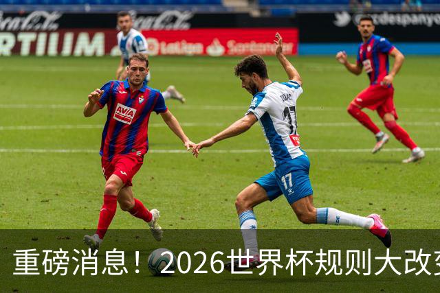 重磅消息！2026世界杯规则大改变！球迷：终于等到这天了