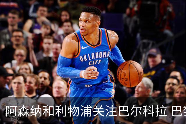 阿森纳和利物浦关注巴尔科拉 巴黎：价高者得！
