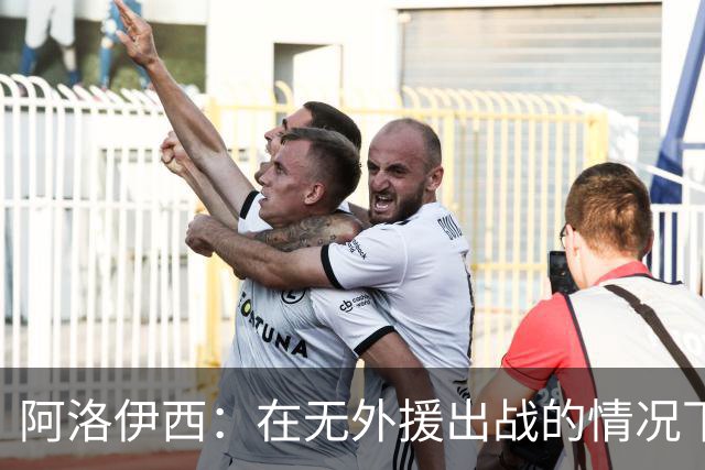阿洛伊西：在无外援出战的情况下，球队对战术打法进行了相应调整