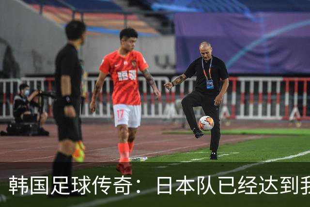 韩国足球传奇：日本队已经达到我们无法企及的水平