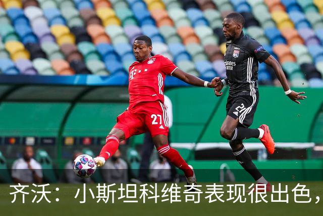 齐沃：小斯坦科维奇表现很出色，我们对他的表现非常满意