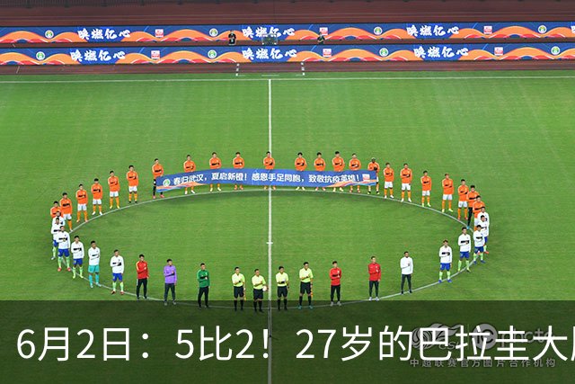 6月2日：5比2！27岁的巴拉圭大牌华裔归化刚进中国男足就带队客场连战连胜