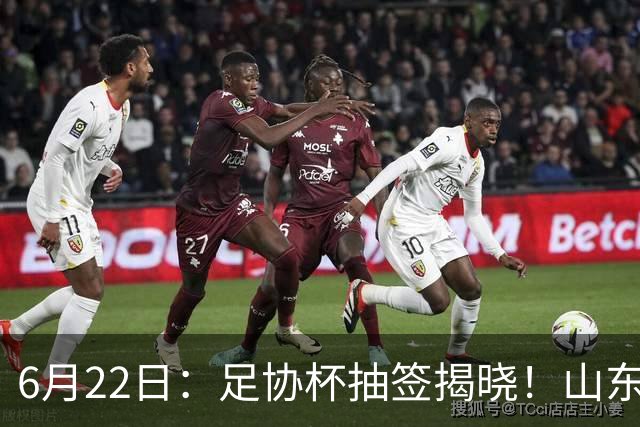 6月22日：足协杯抽签揭晓！山东泰山能否靠“神签”避开海港申花，逆袭卫冕？
