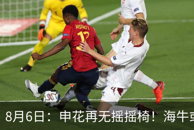 8月6日：申花再无摇摇椅！海牛或上四大外援摧花前国脚，这套阵容踢中甲都困难