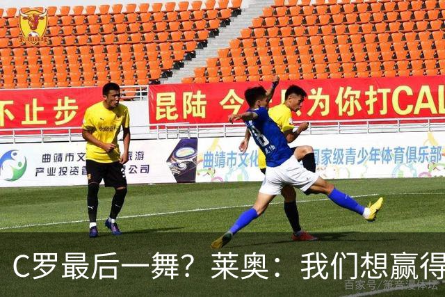C罗最后一舞？莱奥：我们想赢得世界杯冠军献给C罗，这是他所缺的