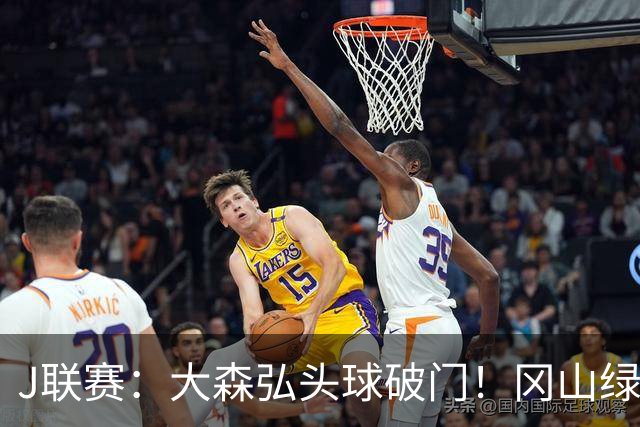 J联赛：大森弘头球破门！冈山绿雉收获系列赛胜利！