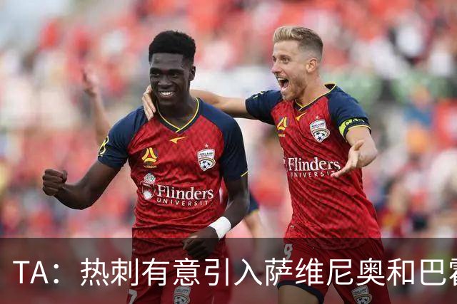 TA：热刺有意引入萨维尼奥和巴霍亚，罗梅罗和里沙利松可能离队